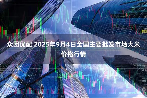 众团优配 2025年9月4日全国主要批发市场大米价格行情