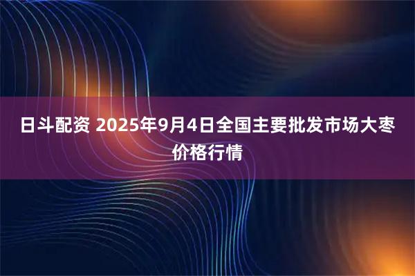 日斗配资 2025年9月4日全国主要批发市场大枣价格行情