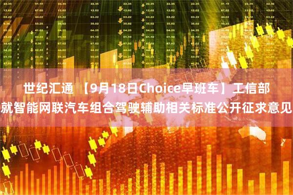 世纪汇通 【9月18日Choice早班车】工信部就智能网联汽车组合驾驶辅助相关标准公开征求意见