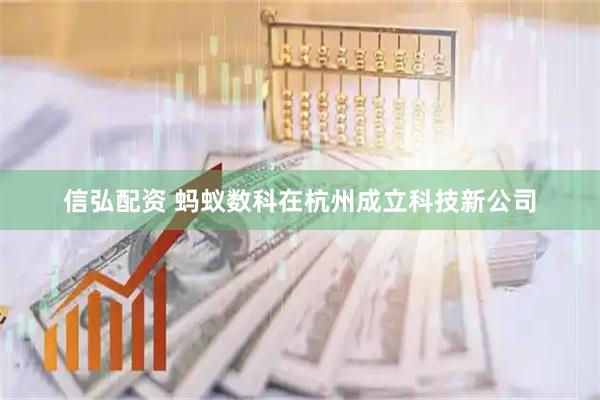 信弘配资 蚂蚁数科在杭州成立科技新公司