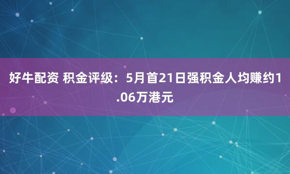 好牛配资 积金评级：5月首21日强积金人均赚约1.06万港元