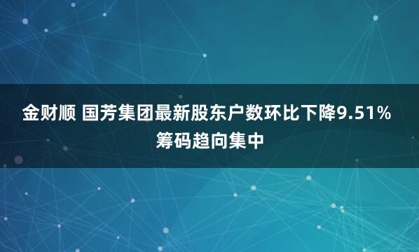 金财顺 国芳集团最新股东户数环比下降9.51% 筹码趋向集中