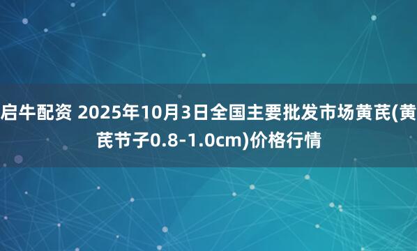 启牛配资 2025年10月3日全国主要批发市场黄芪(黄芪节子0.8-1.0cm)价格行情