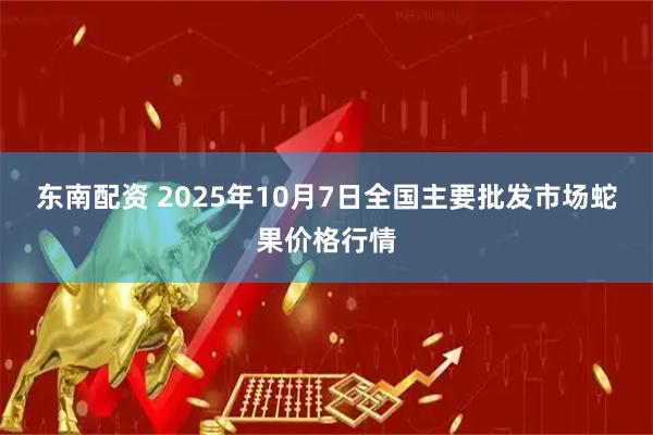 东南配资 2025年10月7日全国主要批发市场蛇果价格行情