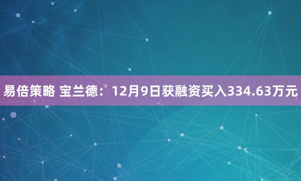易倍策略 宝兰德：12月9日获融资买入334.63万元