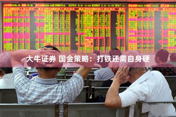 大牛证券 国金策略：打铁还需自身硬