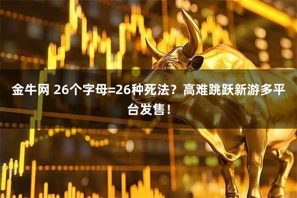 金牛网 26个字母=26种死法？高难跳跃新游多平台发售！
