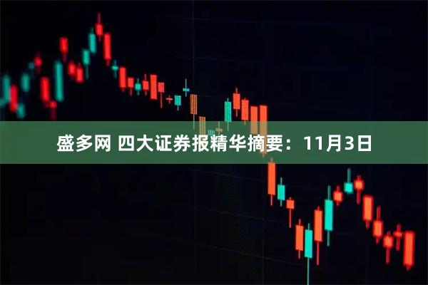 盛多网 四大证券报精华摘要：11月3日