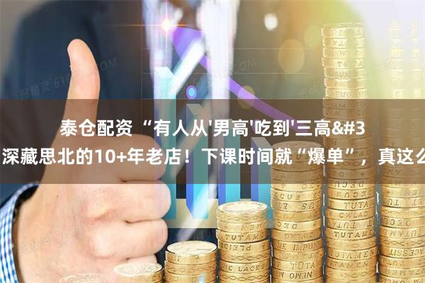 泰仓配资 “有人从'男高'吃到'三高'…”深藏思北的10+年老店！下课时间就“爆单”，真这么好吃？