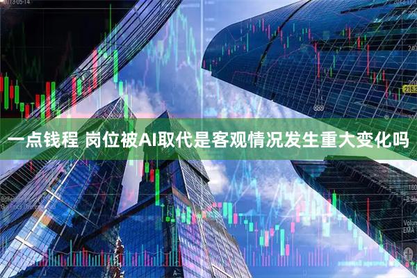 一点钱程 岗位被AI取代是客观情况发生重大变化吗